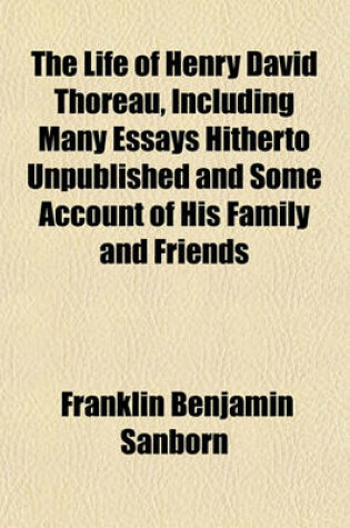 Cover of The Life of Henry David Thoreau, Including Many Essays Hitherto Unpublished, and Some Account of His Family and Friends