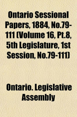 Cover of Ontario Sessional Papers, 1884, No.79-111 (Volume 16, PT.8, 5th Legislature, 1st Session, No.79-111)