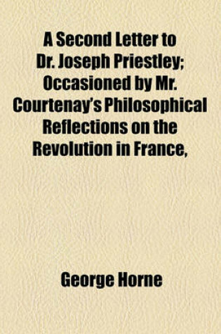 Cover of A Second Letter to Dr. Joseph Priestley; Occasioned by Mr. Courtenay's Philosophical Reflections on the Revolution in France,