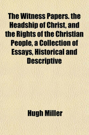 Cover of The Witness Papers. the Headship of Christ, and the Rights of the Christian People, a Collection of Essays, Historical and Descriptive