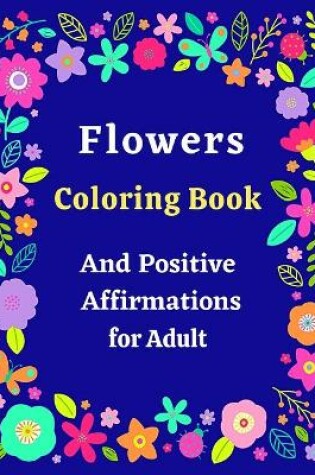 Cover of Flowers Coloring Book And Positive Affirmations for Adult