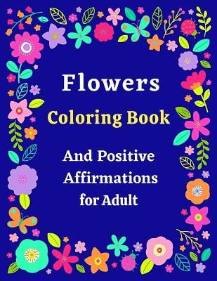 Book cover for Flowers Coloring Book And Positive Affirmations for Adult