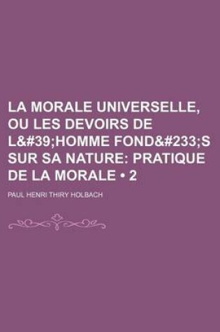 Cover of La Morale Universelle, Ou Les Devoirs de L'Homme Fondes Sur Sa Nature; Pratique de La Morale (2)