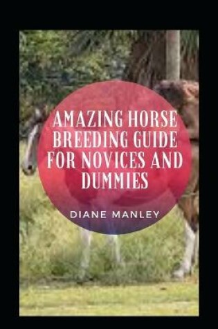 Cover of Amazing Horse Breeding Guide For Novices And Dummies