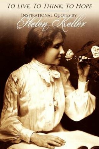 Cover of To Live, To Think, To Hope - Inspirational Quotes by Helen Keller