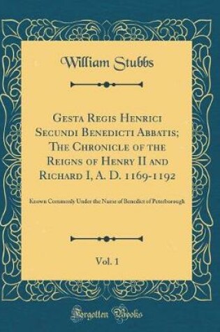 Cover of Gesta Regis Henrici Secundi Benedicti Abbatis; The Chronicle of the Reigns of Henry II and Richard I, A. D. 1169-1192, Vol. 1