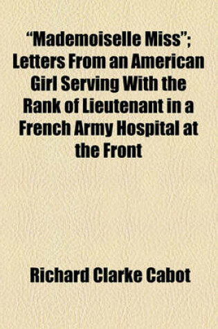 Cover of "Mademoiselle Miss"; Letters from an American Girl Serving with the Rank of Lieutenant in a French Army Hospital at the Front