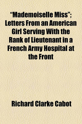 Book cover for "Mademoiselle Miss"; Letters from an American Girl Serving with the Rank of Lieutenant in a French Army Hospital at the Front