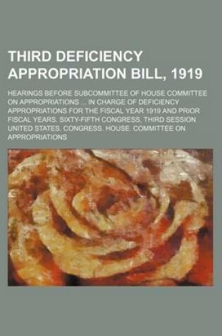 Cover of Third Deficiency Appropriation Bill, 1919; Hearings Before Subcommittee of House Committee on Appropriations in Charge of Deficiency Appropriations for the Fiscal Year 1919 and Prior Fiscal Years. Sixty-Fifth Congress, Third Session