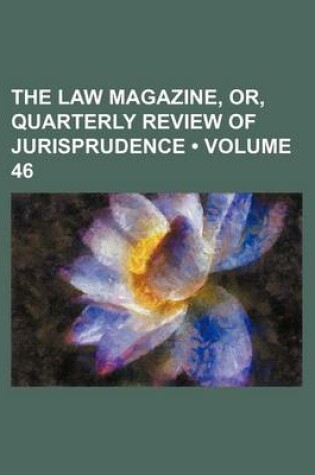 Cover of The Law Magazine, Or, Quarterly Review of Jurisprudence (Volume 46)