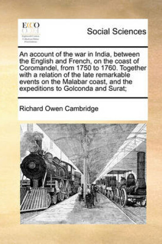 Cover of An account of the war in India, between the English and French, on the coast of Coromandel, from 1750 to 1760. Together with a relation of the late remarkable events on the Malabar coast, and the expeditions to Golconda and Surat;