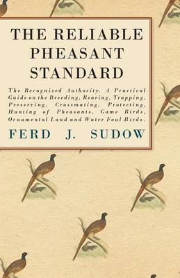 Book cover for The Reliable Pheasant Standard - The Recognized Authority. A Practical Guide On The Breeding, Rearing, Trapping, Preserving, Crossmating, Protecting, Hunting Of Pheasants, Game Birds, Ornamental Land And Water Foul Birds.