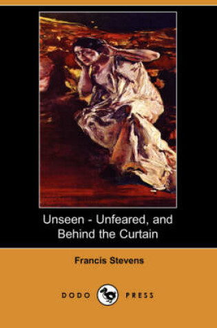 Cover of Unseen - Unfeared, and Behind the Curtain (Dodo Press)