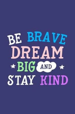 Cover of Be Brave Dream Big And Stay Kind
