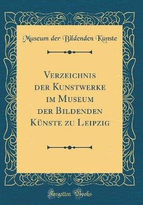 Book cover for Verzeichnis der Kunstwerke im Museum der Bildenden Künste zu Leipzig (Classic Reprint)