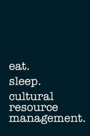 Cover of Eat. Sleep. Cultural Resource Management. - Lined Notebook