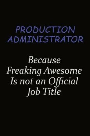 Cover of Production administrator Because Freaking Awesome Is Not An Official Job Title