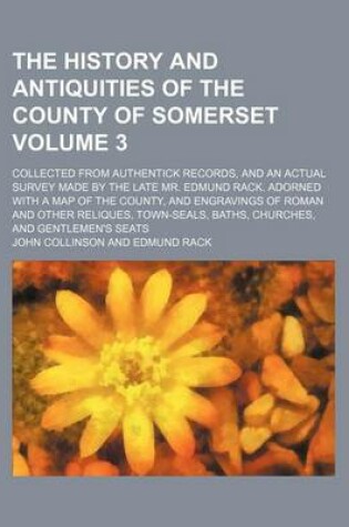 Cover of The History and Antiquities of the County of Somerset; Collected from Authentick Records, and an Actual Survey Made by the Late Mr. Edmund Rack. Adorned with a Map of the County, and Engravings of Roman and Other Reliques, Volume 3