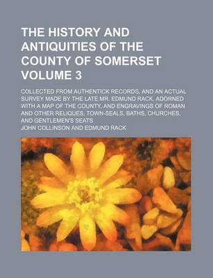 Book cover for The History and Antiquities of the County of Somerset; Collected from Authentick Records, and an Actual Survey Made by the Late Mr. Edmund Rack. Adorned with a Map of the County, and Engravings of Roman and Other Reliques, Volume 3