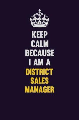 Book cover for Keep Calm Because I Am A District Sales Manager