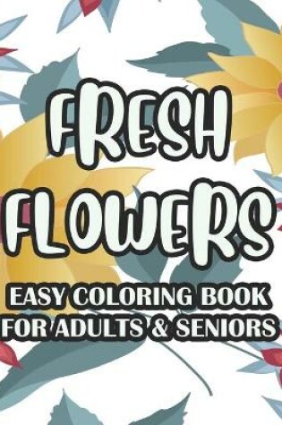 Cover of Fresh Flowers Easy Coloring Book For Adults & Seniors