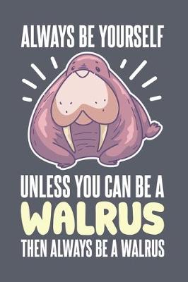 Book cover for Always Be Yourself Unless You Can Be A Walrus Then Always Be A Walrus