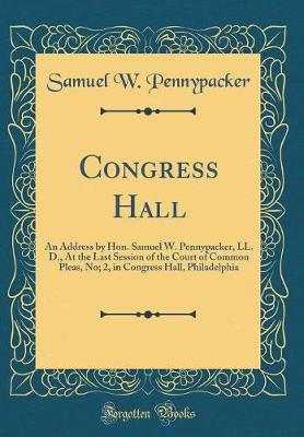 Book cover for Congress Hall: An Address by Hon. Samuel W. Pennypacker, LL. D., At the Last Session of the Court of Common Pleas, No; 2, in Congress Hall, Philadelphia (Classic Reprint)