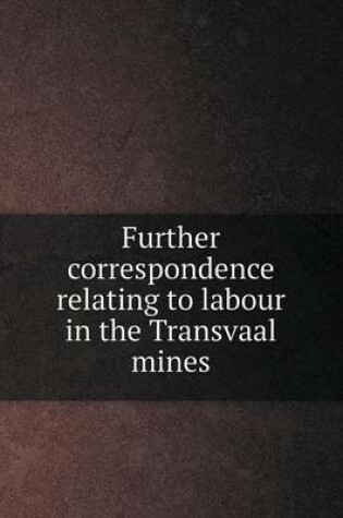 Cover of Further correspondence relating to labour in the Transvaal mines