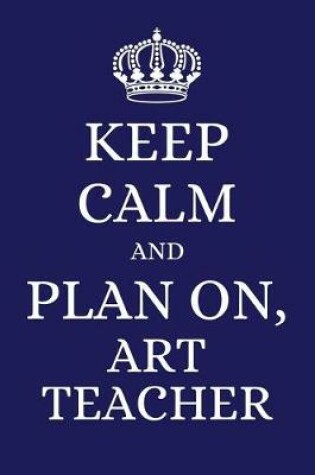 Cover of Keep Calm and Plan on Art Teacher
