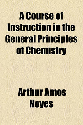 Book cover for A Course of Instruction in the General Principles of Chemistry