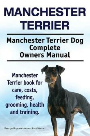 Cover of Manchester Terrier. Manchester Terrier Dog Complete Owners Manual. Manchester Terrier book for care, costs, feeding, grooming, health and training.