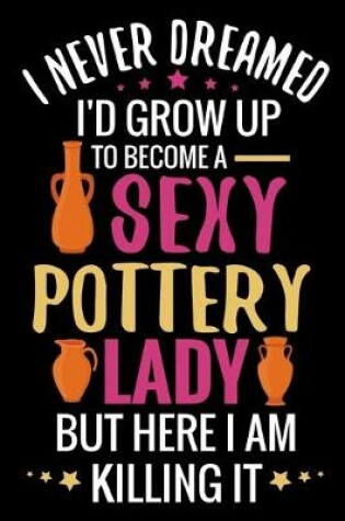 Cover of I never Dreamed I'd grow up to become a Sexy Pottery Lady