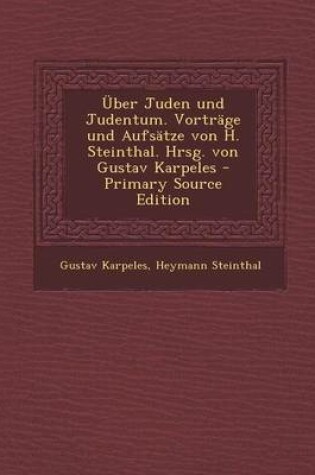 Cover of Uber Juden Und Judentum. Vortrage Und Aufsatze Von H. Steinthal. Hrsg. Von Gustav Karpeles - Primary Source Edition