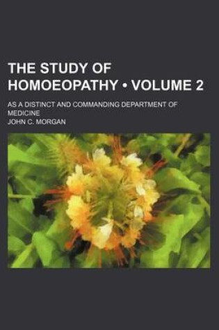 Cover of The Study of Homoeopathy (Volume 2); As a Distinct and Commanding Department of Medicine