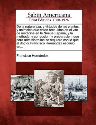 Book cover for De la naturaleza, y virtudes de las plantas, y animales que estan receuidos en el vso de medicina en la Nueua Espana, y la methodo, y correccion, y preparacion, que para administrallas se requiere con lo que el doctor Francisco Hernandez escriuio en...