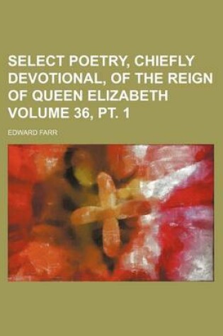 Cover of Select Poetry, Chiefly Devotional, of the Reign of Queen Elizabeth Volume 36, PT. 1