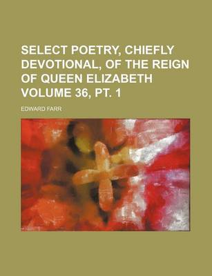 Book cover for Select Poetry, Chiefly Devotional, of the Reign of Queen Elizabeth Volume 36, PT. 1