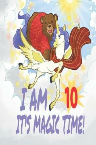 Cover of I Am 10 Years Old It's Magic Time! Unicorn and Bear Notebook Journal For Girls with pages for Writing and Drawing
