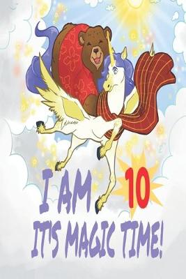 Book cover for I Am 10 Years Old It's Magic Time! Unicorn and Bear Notebook Journal For Girls with pages for Writing and Drawing