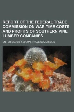 Cover of Report of the Federal Trade Commission on War-Time Costs and Profits of Southern Pine Lumber Companies