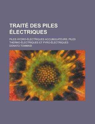 Book cover for Traite Des Piles Electriques; Piles Hydro-Electriques Accumulateurs, Piles Thermo-Electriques Et Pyro-Electriques