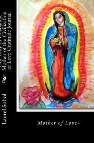 Cover of Our Lady of Guadalupe Mother of the Civilization of Love Gratitude Journal