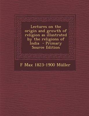 Book cover for Lectures on the Origin and Growth of Religion as Illustrated by the Religions of India