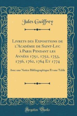 Cover of Livrets Des Expositions de l'Académie de Saint-Luc À Paris Pendant Les Années 1751, 1752, 1753, 1756, 1762, 1764 Et 1774