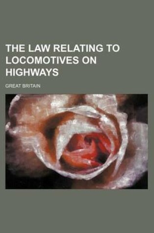 Cover of The Law Relating to Locomotives on Highways