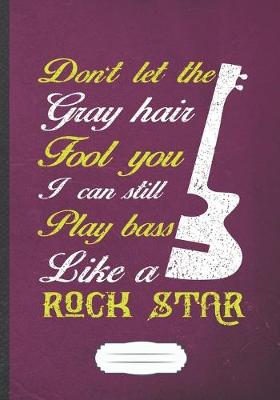 Book cover for Don't Let the Gray Hair Fool You I Can Still Play Bass Like a Rock Star