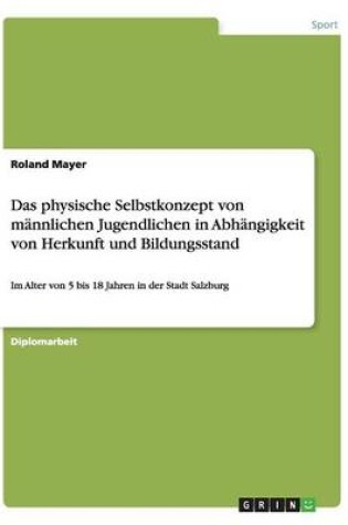 Cover of Das physische Selbstkonzept von mannlichen Jugendlichen in Abhangigkeit von Herkunft und Bildungsstand