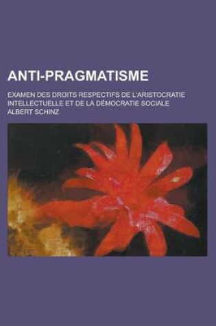 Cover of Anti-Pragmatisme; Examen Des Droits Respectifs de L'Aristocratie Intellectuelle Et de La Democratie Sociale