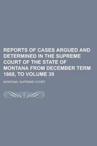 Cover of Reports of Cases Argued and Determined in the Supreme Court of the State of Montana from December Term 1868, to Volume 39