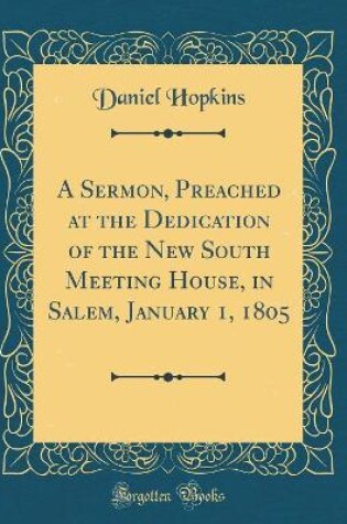 Cover of A Sermon, Preached at the Dedication of the New South Meeting House, in Salem, January 1, 1805 (Classic Reprint)